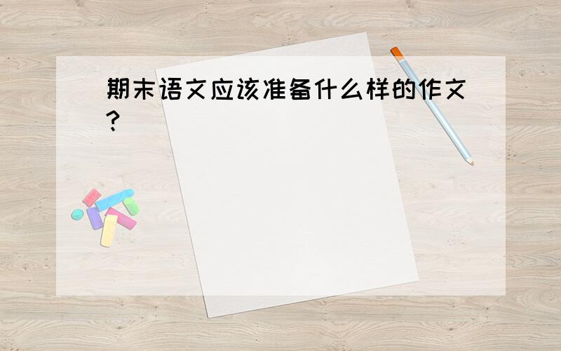 期末语文应该准备什么样的作文?