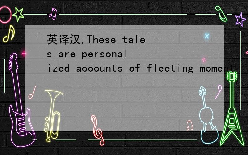 英译汉,These tales are personalized accounts of fleeting moment