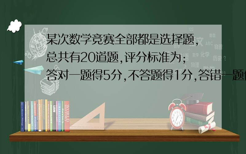 某次数学竞赛全部都是选择题,总共有20道题,评分标准为；答对一题得5分,不答题得1分,答错一题倒扣3分.