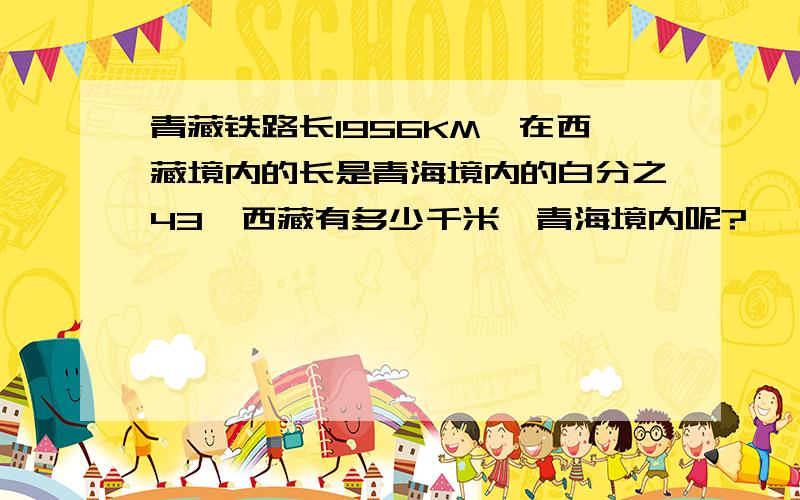 青藏铁路长1956KM,在西藏境内的长是青海境内的白分之43,西藏有多少千米,青海境内呢?