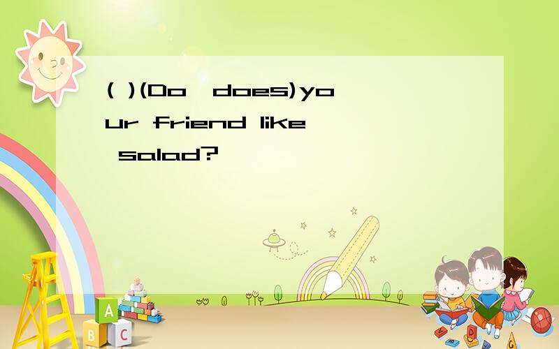 ( )(Do,does)your friend like salad?