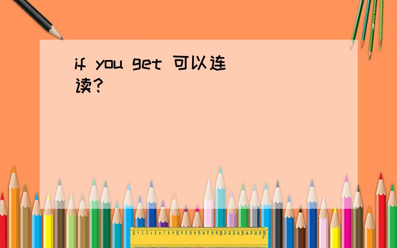 if you get 可以连读?