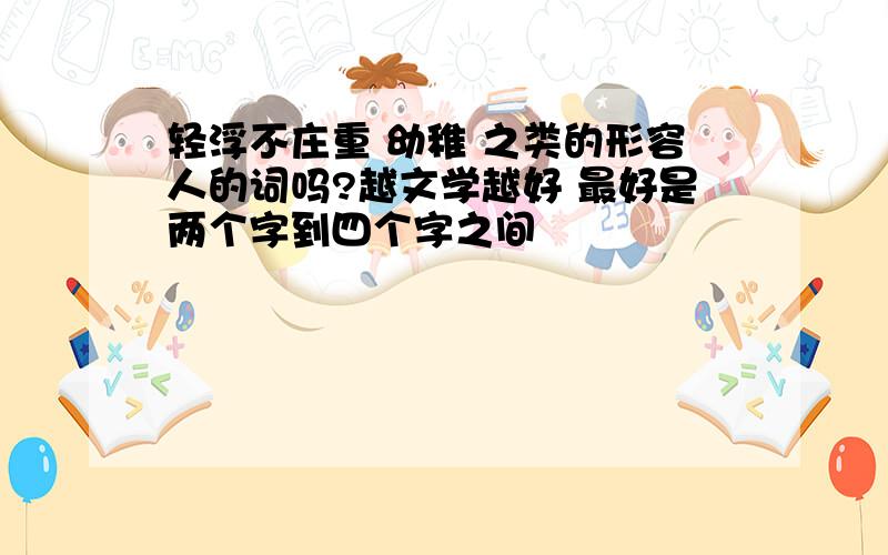 轻浮不庄重 幼稚 之类的形容人的词吗?越文学越好 最好是两个字到四个字之间