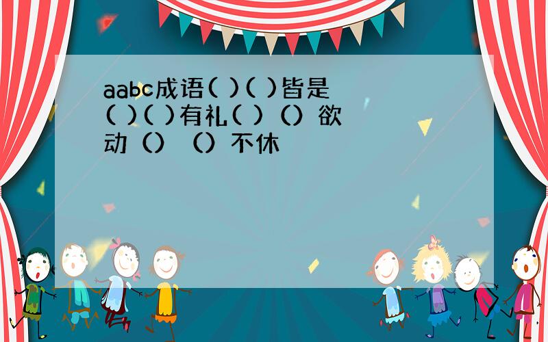 aabc成语( )( )皆是( )( )有礼( )（）欲动（）（）不休