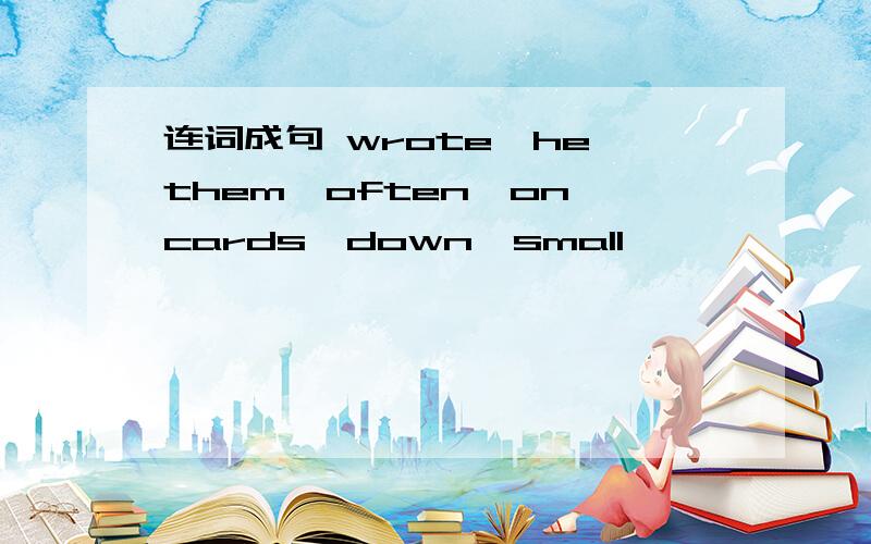 连词成句 wrote,he,them,often,on,cards,down,small