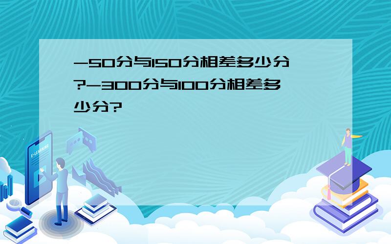 -50分与150分相差多少分?-300分与100分相差多少分?