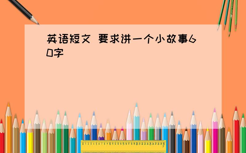 英语短文 要求讲一个小故事60字