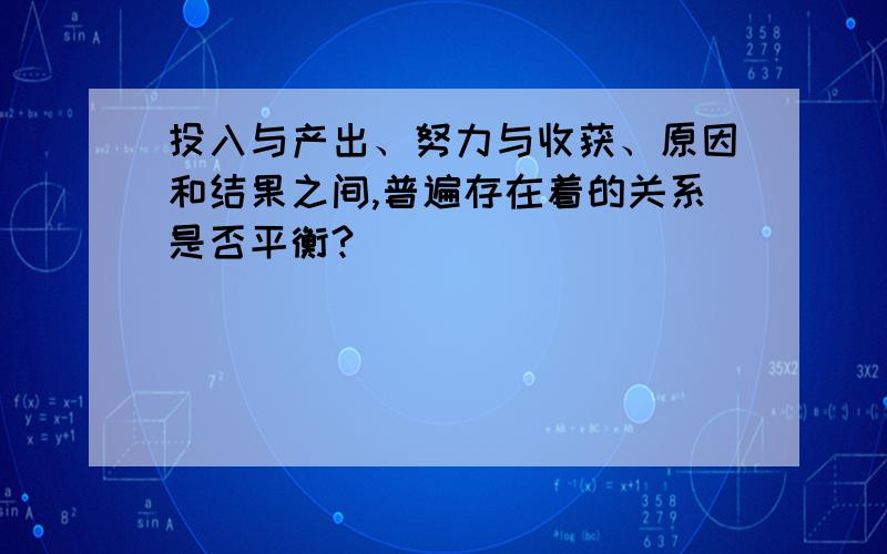 投入与产出、努力与收获、原因和结果之间,普遍存在着的关系是否平衡?