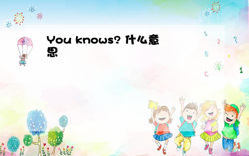 You knows? 什么意思