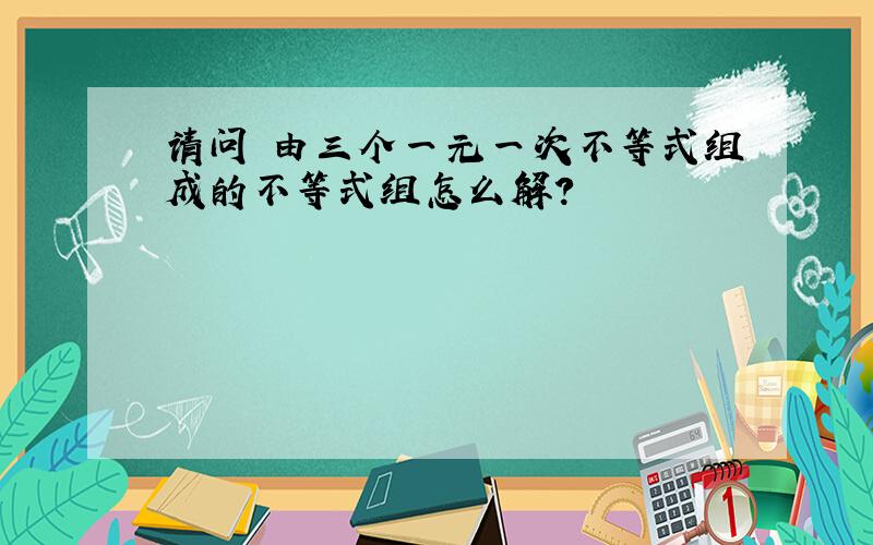 请问 由三个一元一次不等式组成的不等式组怎么解?