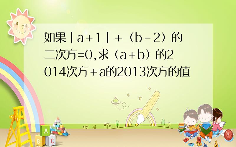 如果|a＋1|＋（b-2）的二次方=0,求（a＋b）的2014次方＋a的2013次方的值