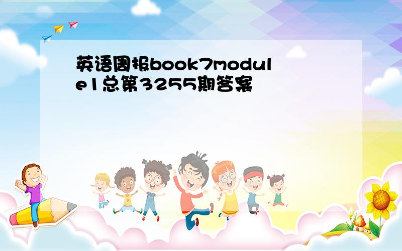 英语周报book7module1总第3255期答案