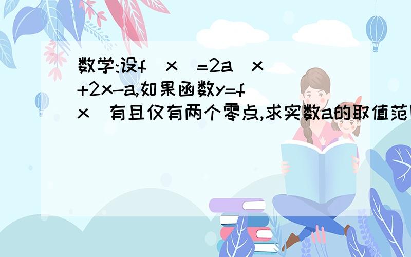 数学:设f(x)=2a|x|+2x-a,如果函数y=f(x)有且仅有两个零点,求实数a的取值范围