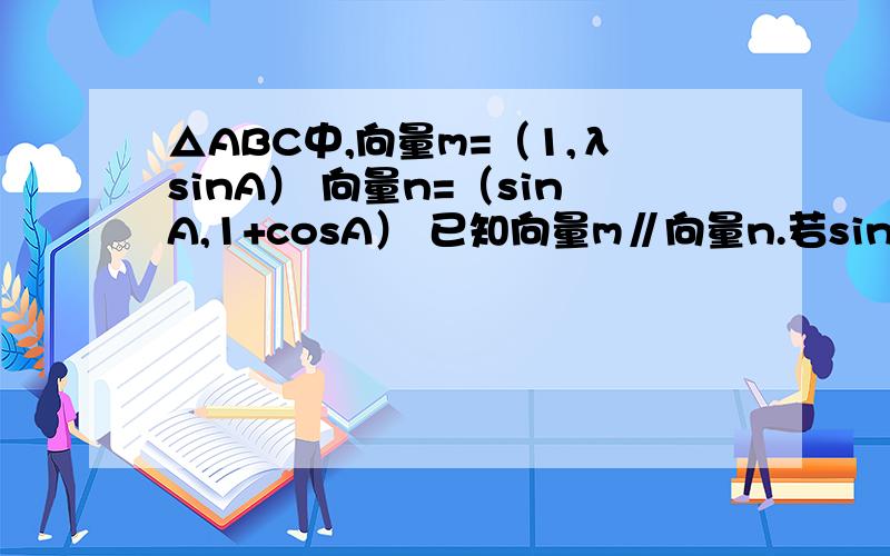 △ABC中,向量m=（1,λsinA） 向量n=（sinA,1+cosA） 已知向量m∥向量n.若sinB+sinC=