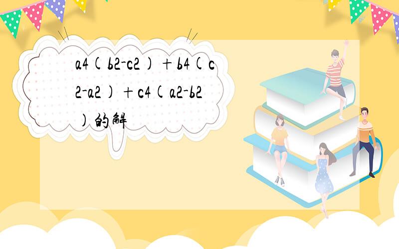 a4(b2-c2)+b4(c2-a2)+c4(a2-b2)的解