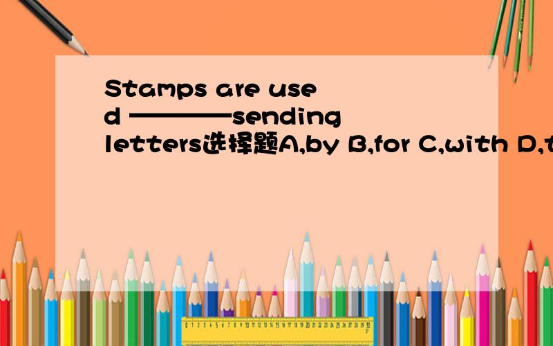 Stamps are used ————sending letters选择题A,by B,for C,with D,to