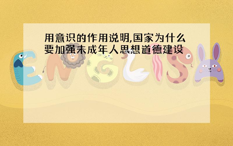 用意识的作用说明,国家为什么要加强未成年人思想道德建设