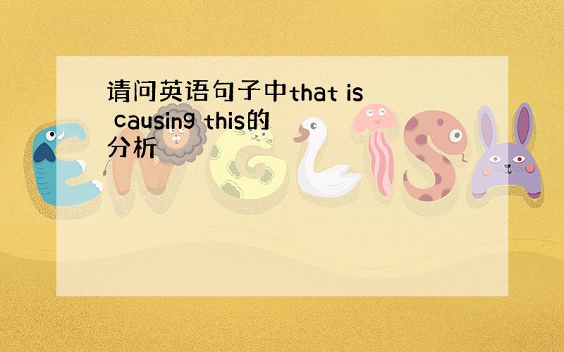 请问英语句子中that is causing this的分析