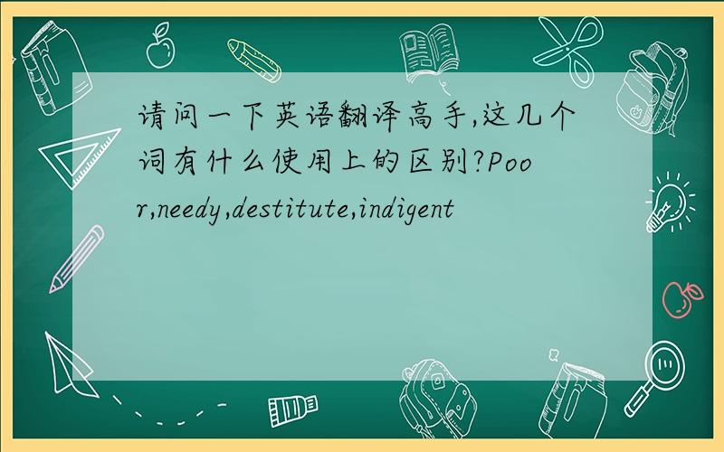 请问一下英语翻译高手,这几个词有什么使用上的区别?Poor,needy,destitute,indigent