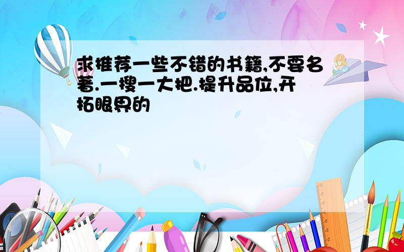 求推荐一些不错的书籍,不要名著.一搜一大把.提升品位,开拓眼界的