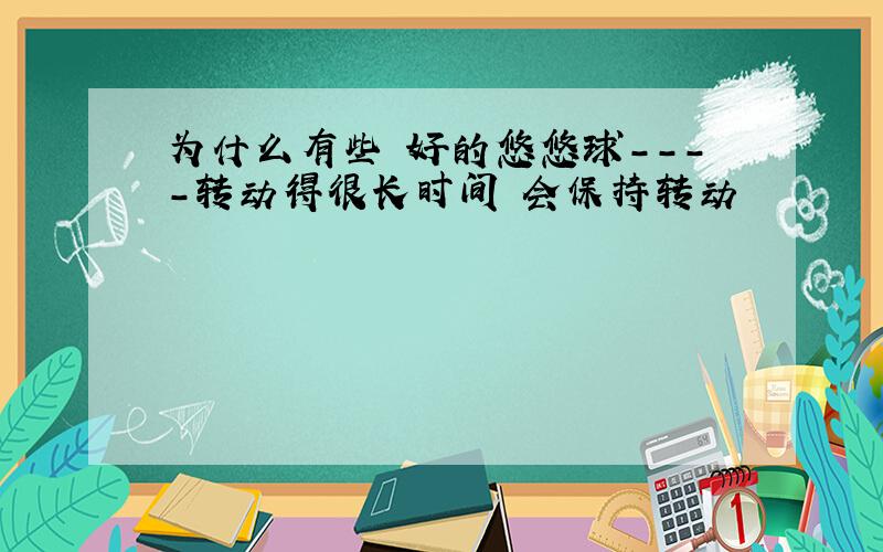 为什么有些 好的悠悠球----转动得很长时间 会保持转动