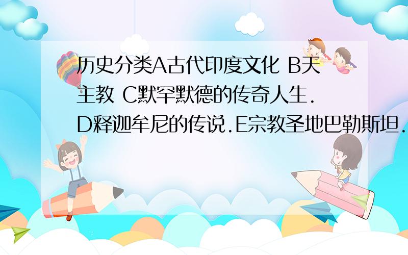 历史分类A古代印度文化 B天主教 C默罕默德的传奇人生.D释迦牟尼的传说.E宗教圣地巴勒斯坦.F中古西欧文化.G 玄奘西