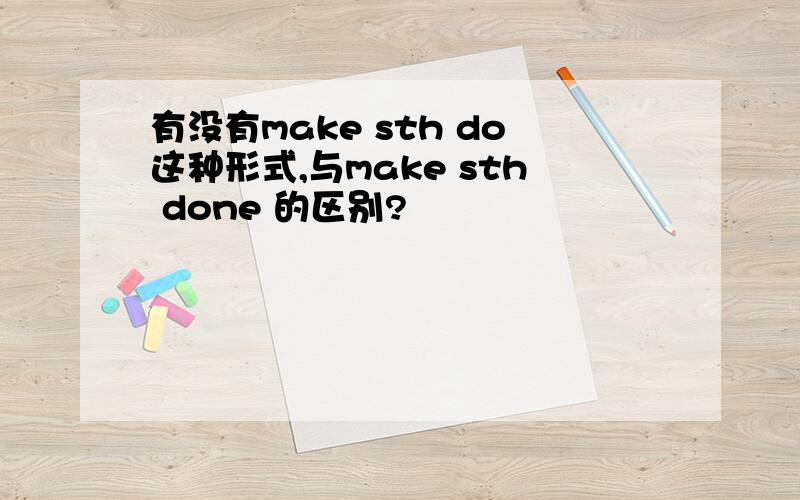 有没有make sth do这种形式,与make sth done 的区别?