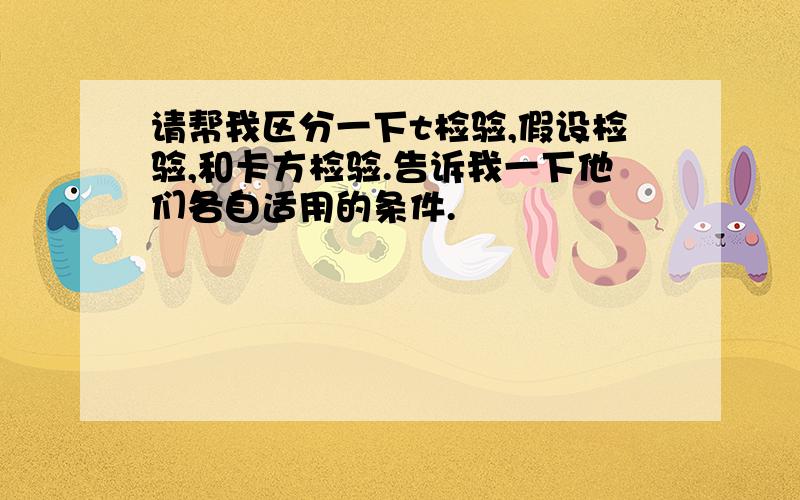 请帮我区分一下t检验,假设检验,和卡方检验.告诉我一下他们各自适用的条件.