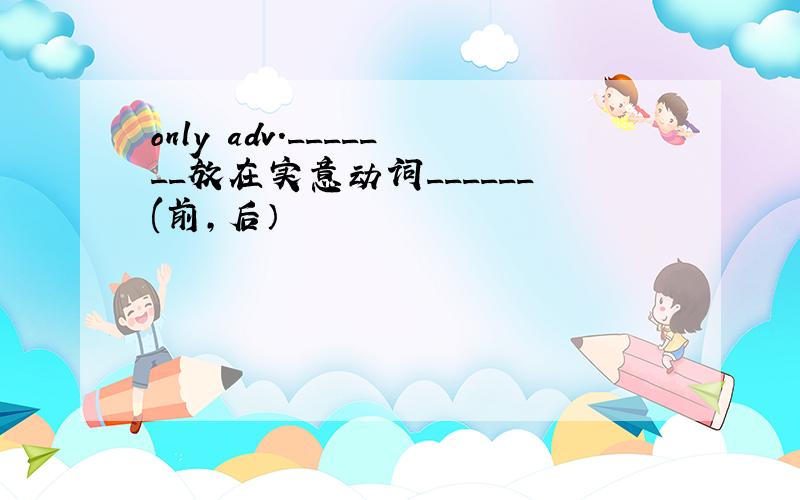 only adv._______放在实意动词______(前,后）