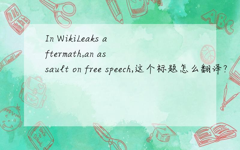 In WikiLeaks aftermath,an assault on free speech,这个标题怎么翻译?