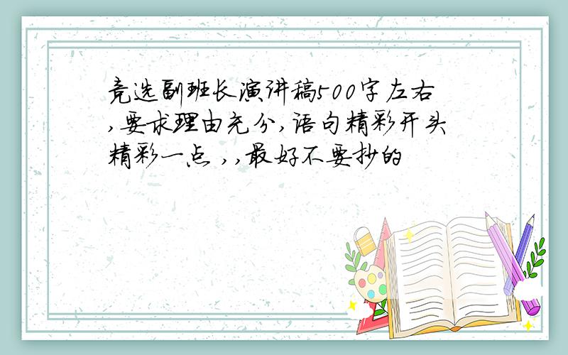 竞选副班长演讲稿500字左右,要求理由充分,语句精彩开头精彩一点 ,,最好不要抄的