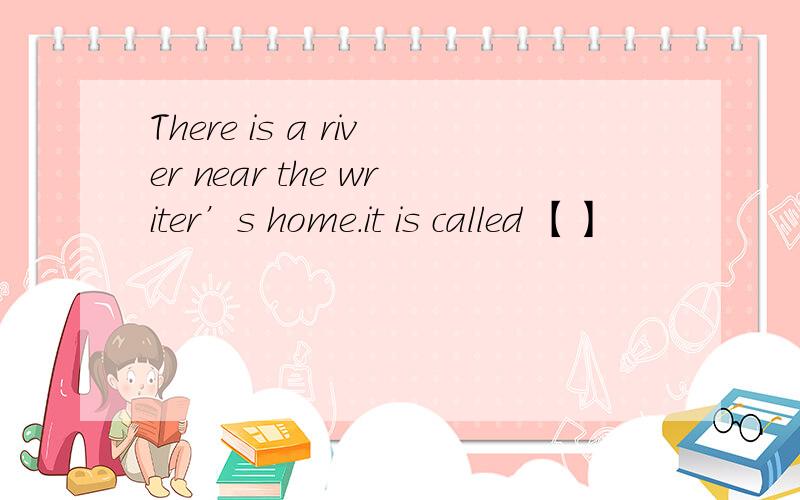 There is a river near the writer’s home.it is called 【】