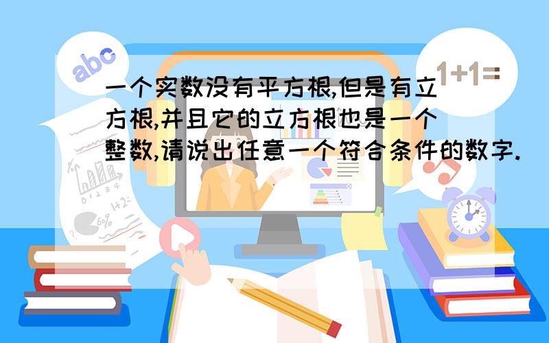 一个实数没有平方根,但是有立方根,并且它的立方根也是一个整数,请说出任意一个符合条件的数字.