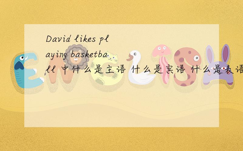 David likes playing basketball 中什么是主语 什么是宾语 什么是表语 什么是定语