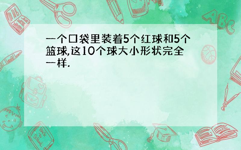 一个口袋里装着5个红球和5个篮球,这10个球大小形状完全一样.