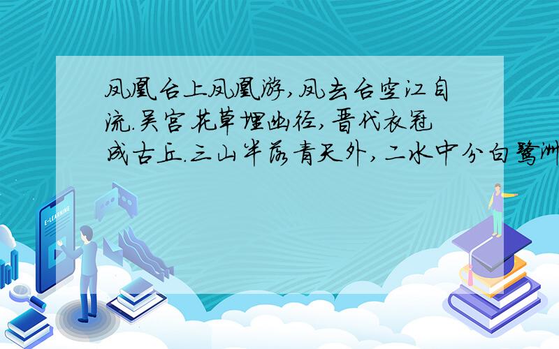 凤凰台上凤凰游,凤去台空江自流.吴宫花草埋幽径,晋代衣冠成古丘.三山半落青天外,二水中分白鹭洲.总