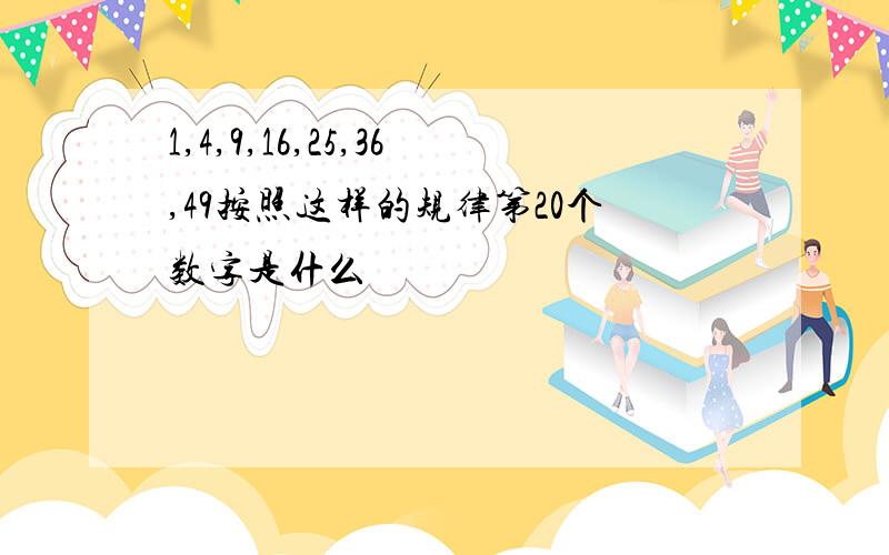 1,4,9,16,25,36,49按照这样的规律第20个数字是什么