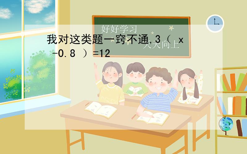 我对这类题一窍不通,3（ x -0.8 ）=12