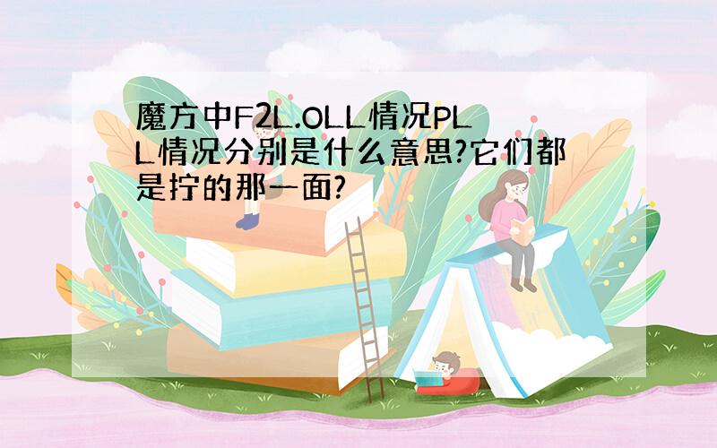 魔方中F2L.OLL情况PLL情况分别是什么意思?它们都是拧的那一面?