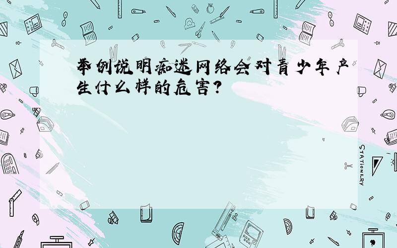 举例说明痴迷网络会对青少年产生什么样的危害?