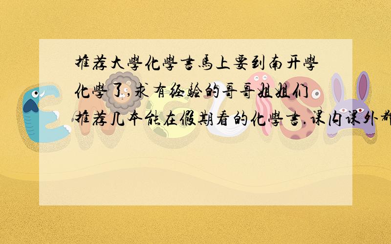 推荐大学化学书马上要到南开学化学了,求有经验的哥哥姐姐们推荐几本能在假期看的化学书.课内课外都行!不胜感激!