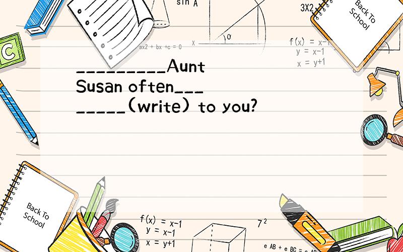 _________Aunt Susan often________(write) to you?