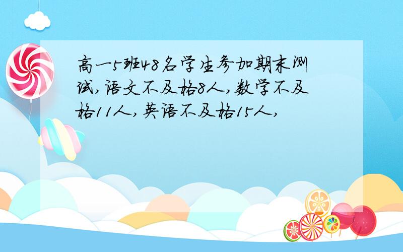 高一5班48名学生参加期末测试,语文不及格8人,数学不及格11人,英语不及格15人,