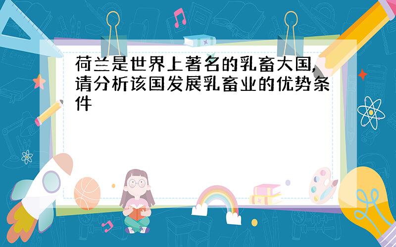 荷兰是世界上著名的乳畜大国,请分析该国发展乳畜业的优势条件