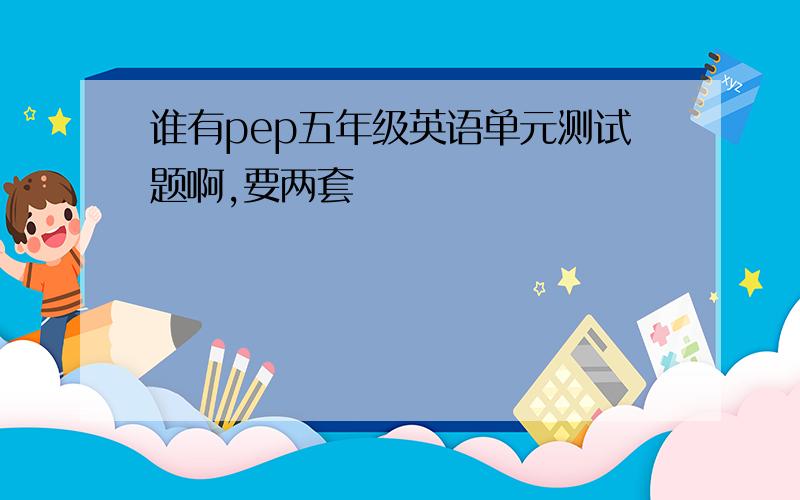 谁有pep五年级英语单元测试题啊,要两套