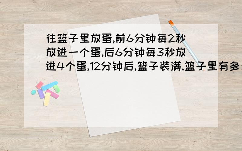 往篮子里放蛋,前6分钟每2秒放进一个蛋,后6分钟每3秒放进4个蛋,12分钟后,篮子装满.篮子里有多少蛋?