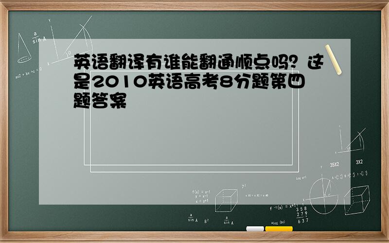 英语翻译有谁能翻通顺点吗？这是2010英语高考8分题第四题答案