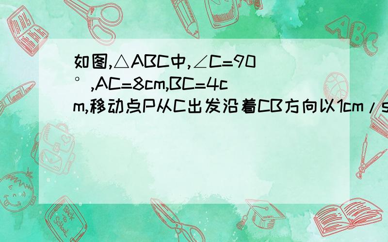 如图,△ABC中,∠C=90°,AC=8cm,BC=4cm,移动点P从C出发沿着CB方向以1cm/s的速度运动?