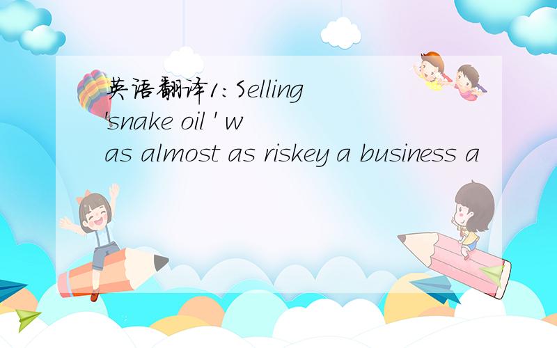 英语翻译1：Selling 'snake oil ' was almost as riskey a business a