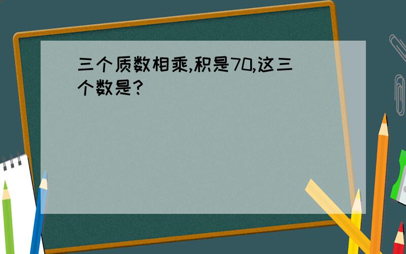 三个质数相乘,积是70,这三个数是?